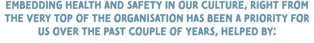 Embedding health and safety in our culture, right from the very top of the organisation has been a priority for us ov   