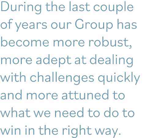 During the last couple of years our Group has become more robust, more adept at dealing with challenges quickly and m   