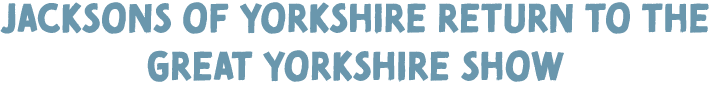 Jacksons of yorkshire return to the Great yorkshire show