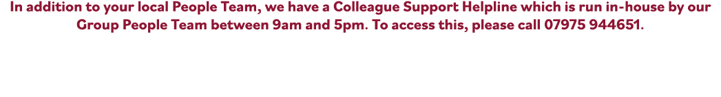 In addition to your local People Team, we have a Colleague Support Helpline which is run in house by our Group People...