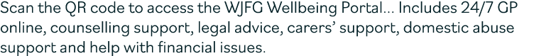 Scan the QR code to access the WJFG Wellbeing Portal... Includes 24/7 GP online, counselling support, legal advice, c...