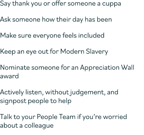 Say thank you or offer someone a cuppa Ask someone how their day has been Make sure everyone feels included Keep an e...