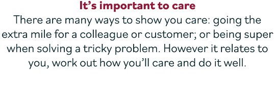 It’s important to care There are many ways to show you care: going the extra mile for a colleague or customer; or bei...