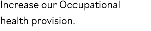 Increase our Occupational health provision  
