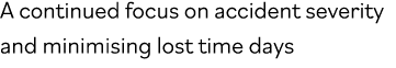 A continued focus on accident severity and minimising lost time days