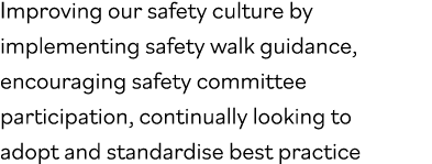 Improving our safety culture by implementing safety walk guidance, encouraging safety committee participation, contin   