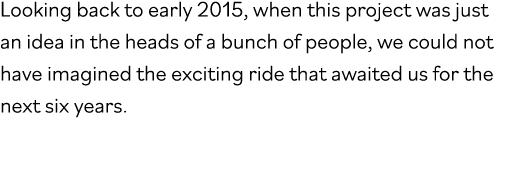Looking back to early 2015, when this project was just an idea in the heads of a bunch of people, we could not have i   