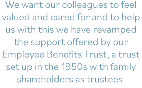 We want our colleagues to feel valued and cared for and to help us with this we have revamped the support offered by    