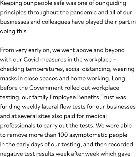 Keeping our people safe was one of our guiding principles throughout the pandemic and all of our businesses and colle   