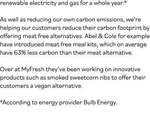 renewable electricity and gas for a whole year * As well as reducing our own carbon emissions, we re helping our cust   