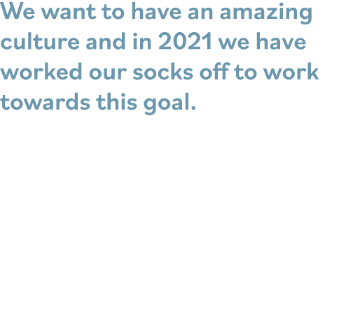 We want to have an amazing culture and in 2021 we have worked our socks off to work towards this goal  We introduced    